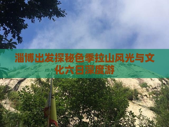 淄博出发探秘色季拉山风光与文化六日深度游