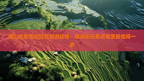 佛山出发布达拉宫旅游攻略：旅游必玩景点哪里最值得一去