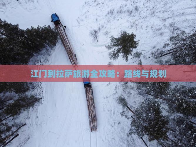 江门到拉萨旅游全攻略：路线与规划