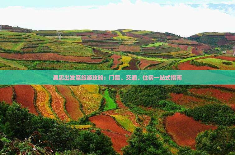 吴忠出发至旅游攻略:门票、交通、住宿一站式指南 吴忠出发至旅游攻略:门票、交通、住宿一站式指南