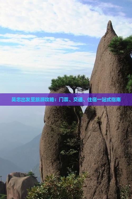 吴忠出发至旅游攻略:门票、交通、住宿一站式指南 吴忠出发至旅游攻略:门票、交通、住宿一站式指南
