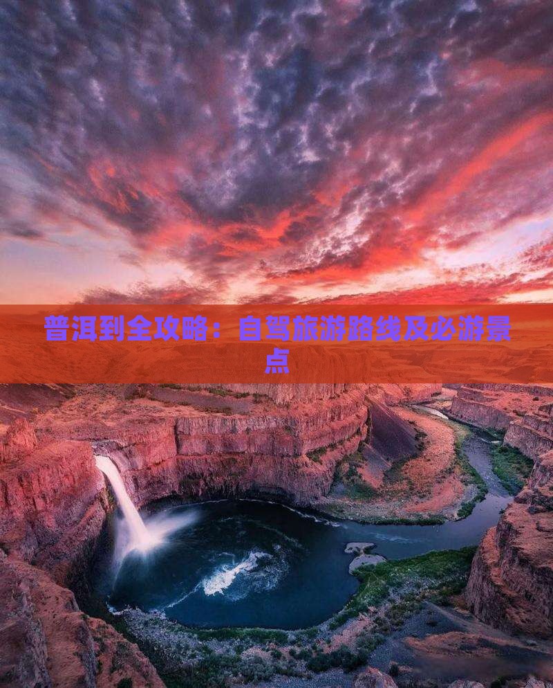 普洱到全攻略：自驾旅游路线及必游景点