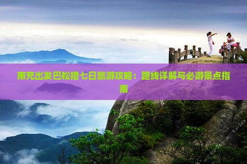 南充出发巴松措七日旅游攻略：路线详解与必游景点指南