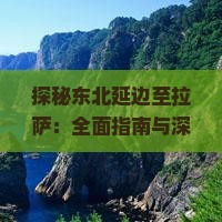 探秘东北延边至拉萨：全面指南与深度旅行攻略