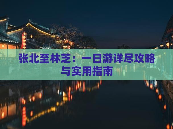 张北至林芝：一日游详尽攻略与实用指南