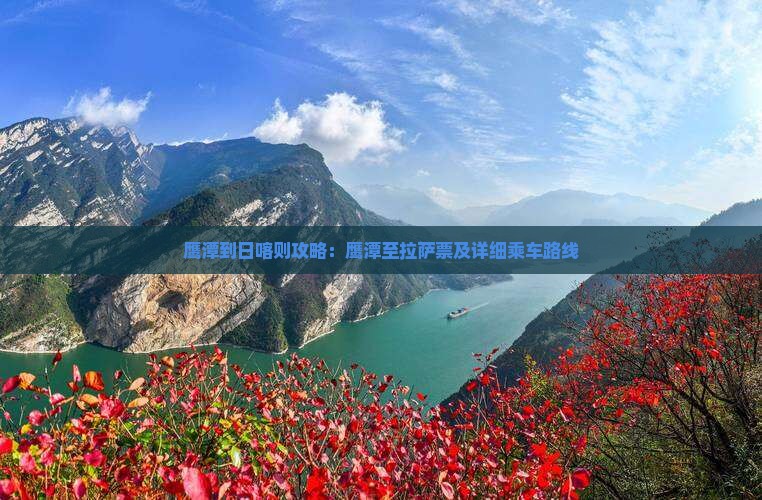 鹰潭到日喀则攻略：鹰潭至拉萨票及详细乘车路线