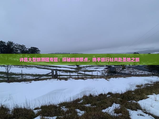 许昌大型旅游团专题：探秘旅游景点，携手旅行社共赴圣地之旅