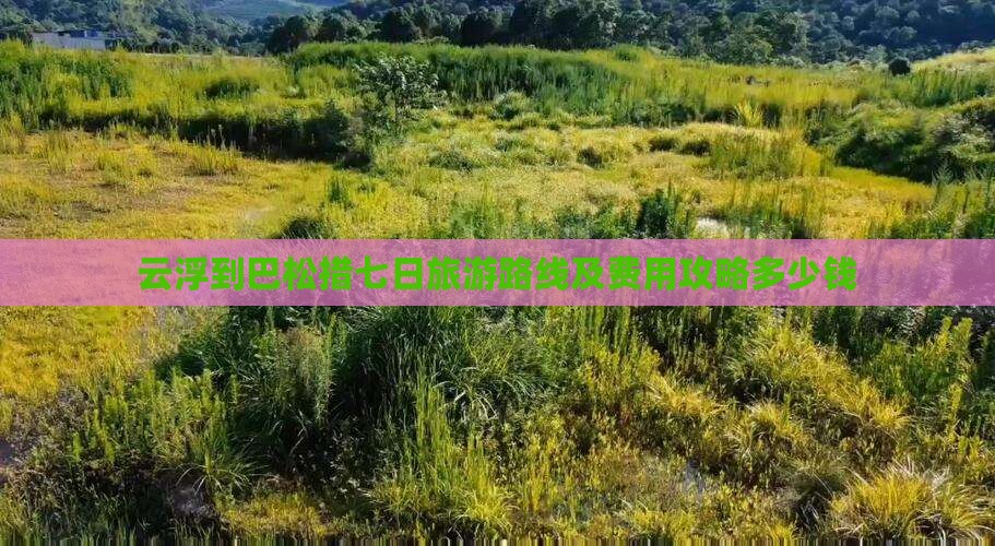云浮到巴松措七日旅游路线及费用攻略多少钱