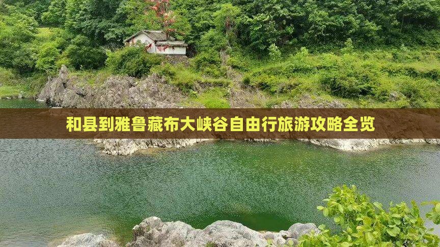 和县到雅鲁藏布大峡谷自由行旅游攻略全览