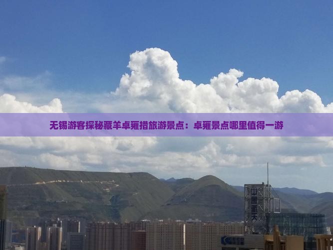 无锡游客探秘藏羊卓雍措旅游景点：卓雍景点哪里值得一游