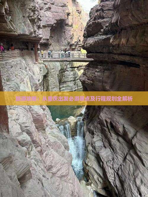 旅游攻略：从重庆出发必游景点及行程规划全解析