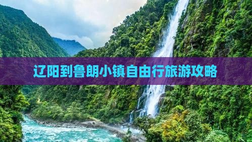 辽阳到鲁朗小镇自由行旅游攻略