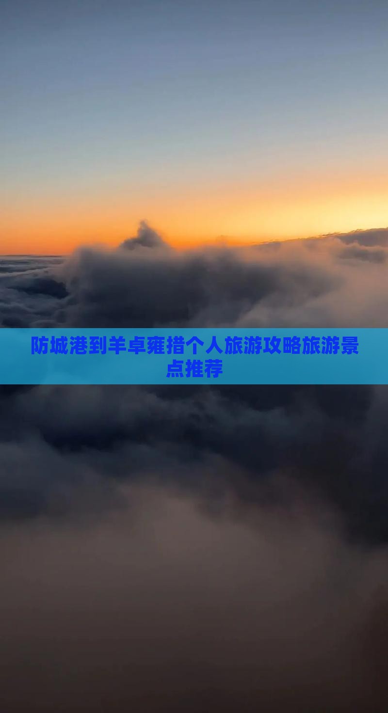 防城港到羊卓雍措个人旅游攻略旅游景点推荐