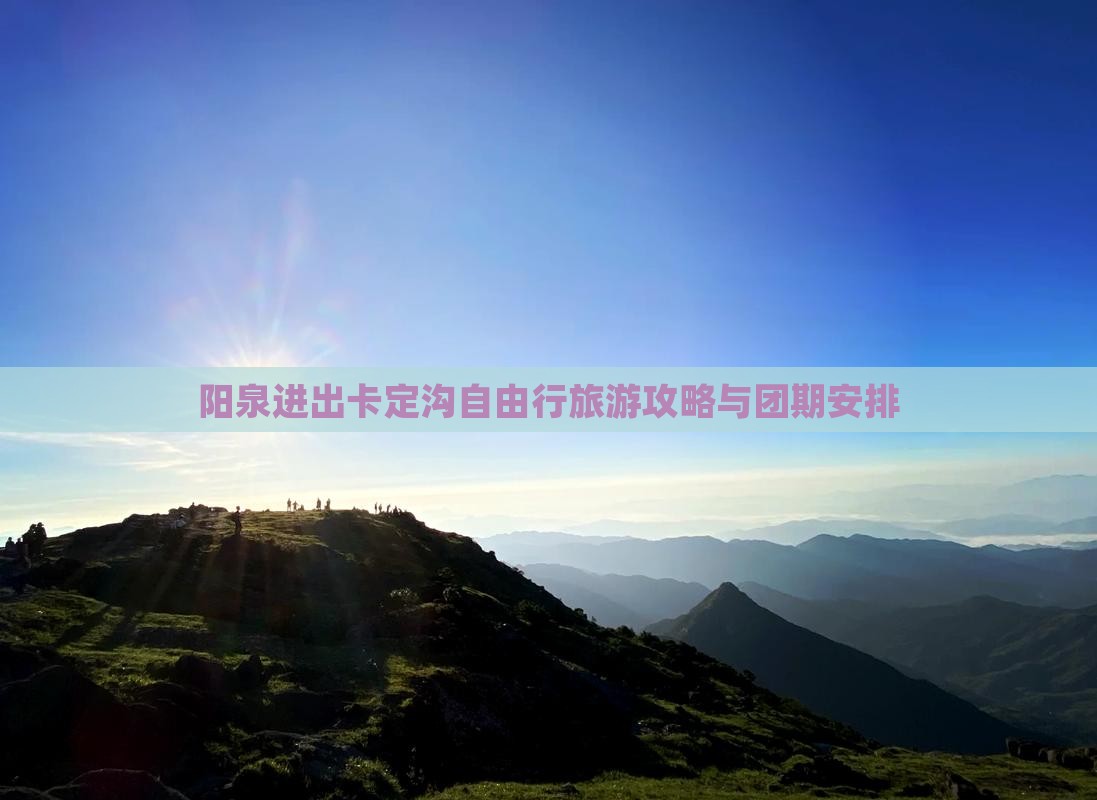 阳泉进出卡定沟自由行旅游攻略与团期安排