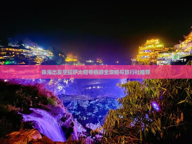 珠海出发至拉萨大昭寺旅游全攻略与旅行社推荐
