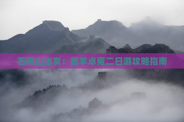 石嘴山出发：藏羊卓雍二日游攻略指南