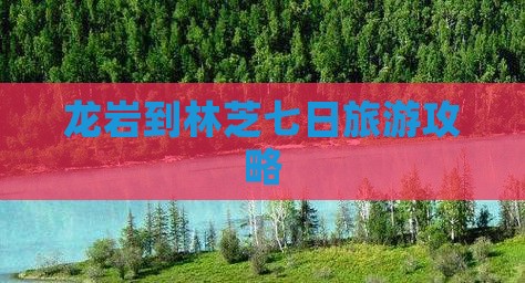 龙岩到林芝七日旅游攻略
