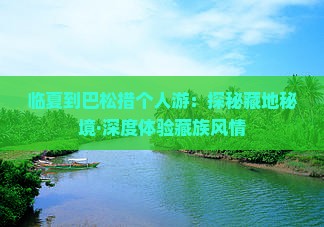 临夏到巴松措个人游：探秘藏地秘境·深度体验藏族风情