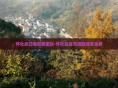 怀化去日喀则哪里玩-怀化去自驾游路线及油费