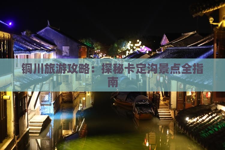 铜川旅游攻略：探秘卡定沟景点全指南