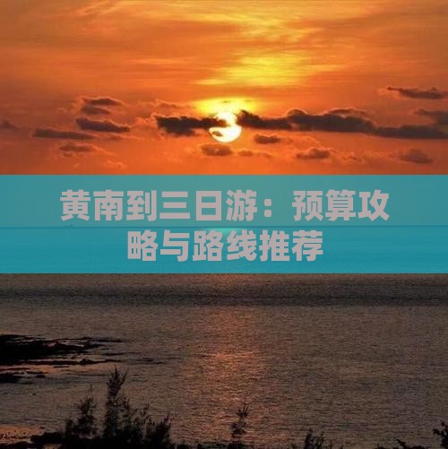 黄南到三日游：预算攻略与路线推荐