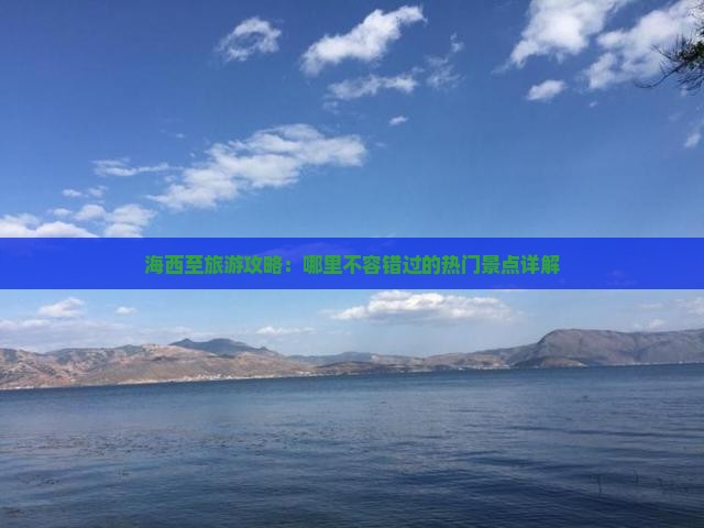 海西至旅游攻略：哪里不容错过的热门景点详解