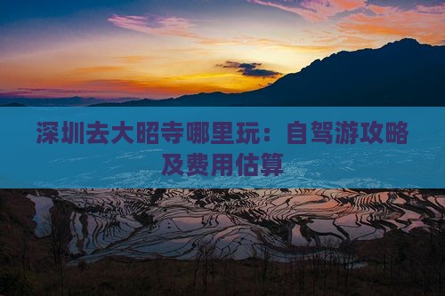 深圳去大昭寺哪里玩：自驾游攻略及费用估算