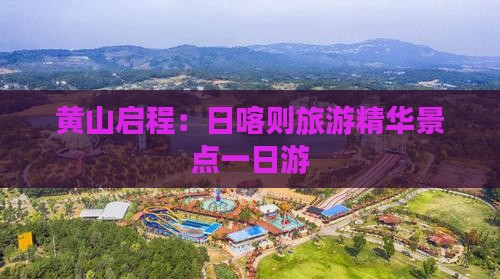 黄山启程：日喀则旅游精华景点一日游