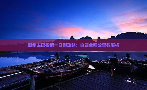 潮州去巴松措一日游攻略：自驾全程公里数解析