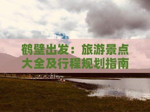 鹤壁出发：旅游景点大全及行程规划指南