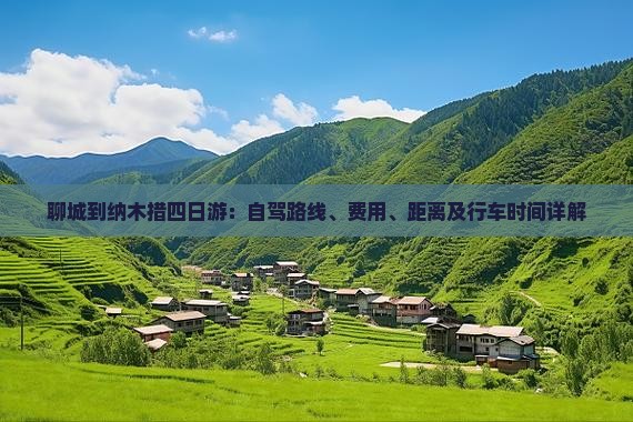 聊城到纳木措四日游：自驾路线、费用、距离及行车时间详解
