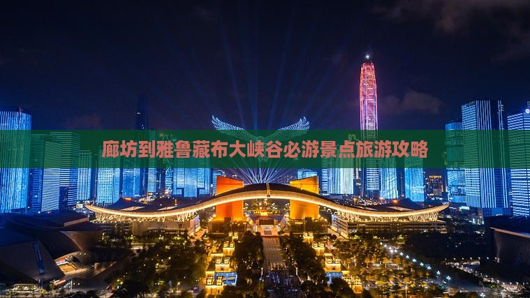 廊坊到雅鲁藏布大峡谷必游景点旅游攻略