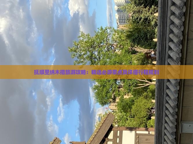 抚顺至纳木措旅游攻略：精选必游景点及详细行程规划