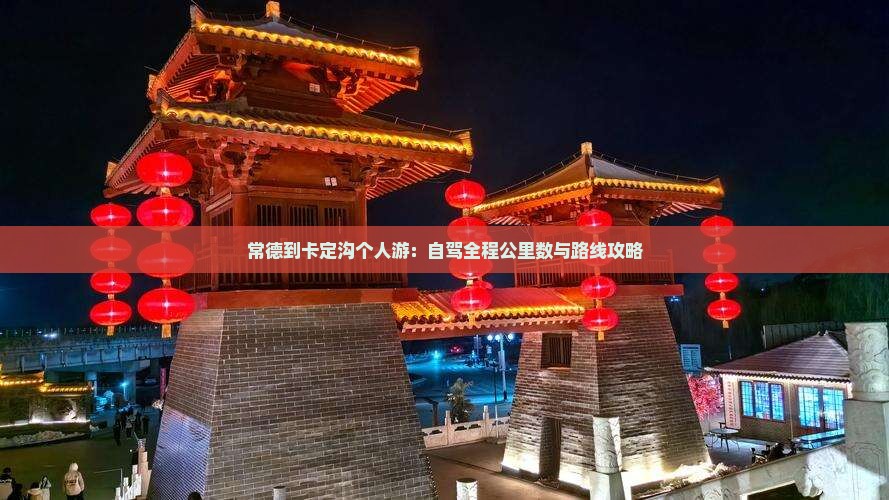 常德到卡定沟个人游：自驾全程公里数与路线攻略