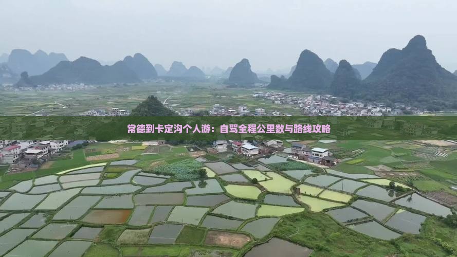 常德到卡定沟个人游：自驾全程公里数与路线攻略