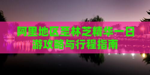 阿里地区至林芝精华一日游攻略与行程指南