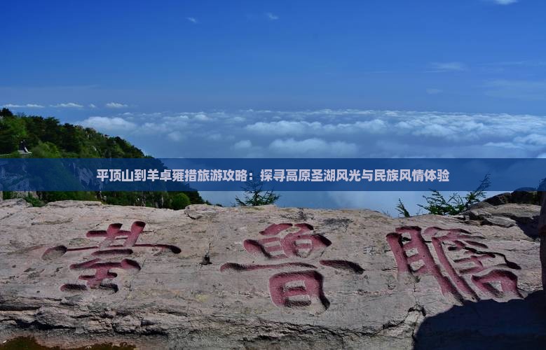 平顶山到羊卓雍措旅游攻略：探寻高原圣湖风光与民族风情体验