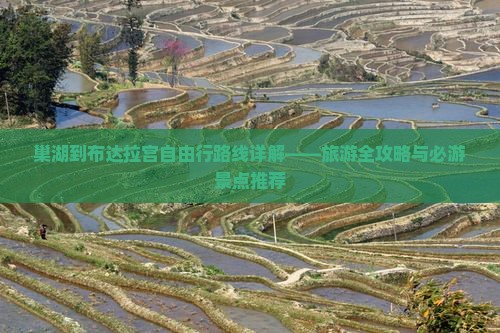 巢湖到布达拉宫自由行路线详解——旅游全攻略与必游景点推荐