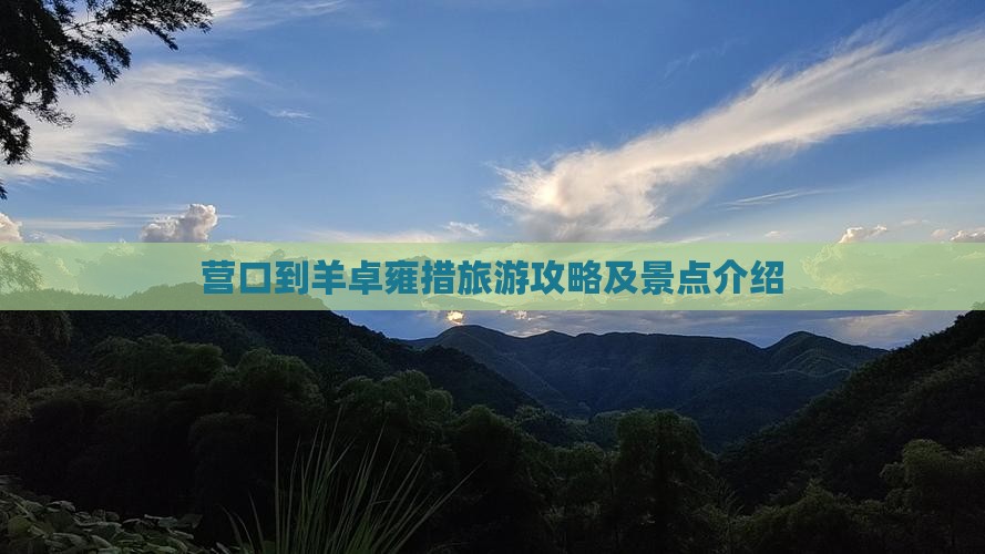 营口到羊卓雍措旅游攻略及景点介绍