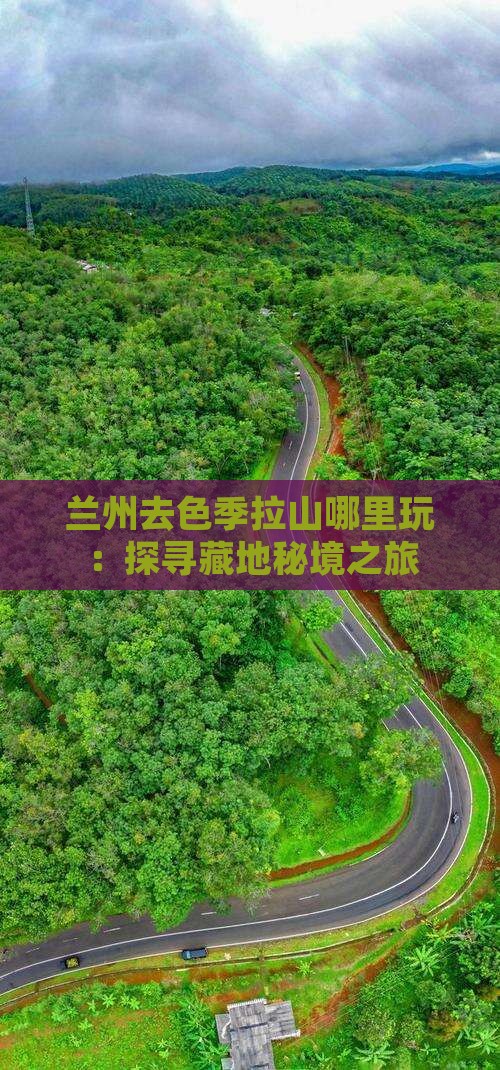 兰州去色季拉山哪里玩：探寻藏地秘境之旅