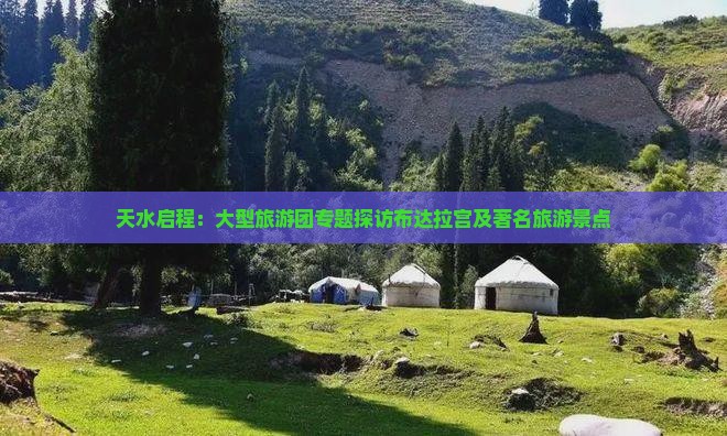 天水启程：大型旅游团专题探访布达拉宫及著名旅游景点