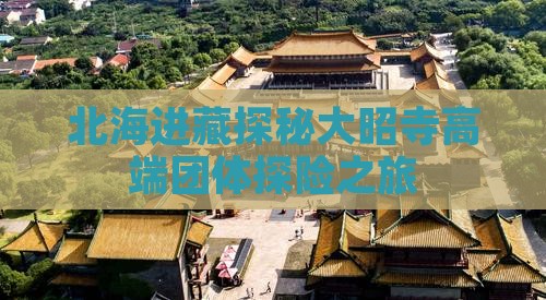 北海进藏探秘大昭寺高端团体探险之旅