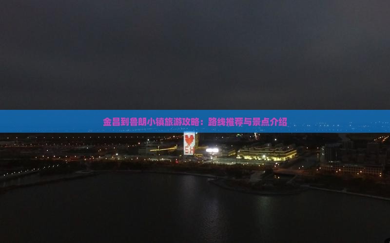 金昌到鲁朗小镇旅游攻略：路线推荐与景点介绍