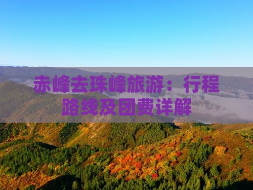 赤峰去珠峰旅游：行程路线及团费详解