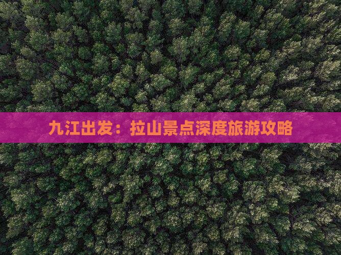 九江出发：拉山景点深度旅游攻略