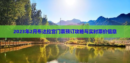 2023年2月布达拉宫门票预订攻略与实时票价信息