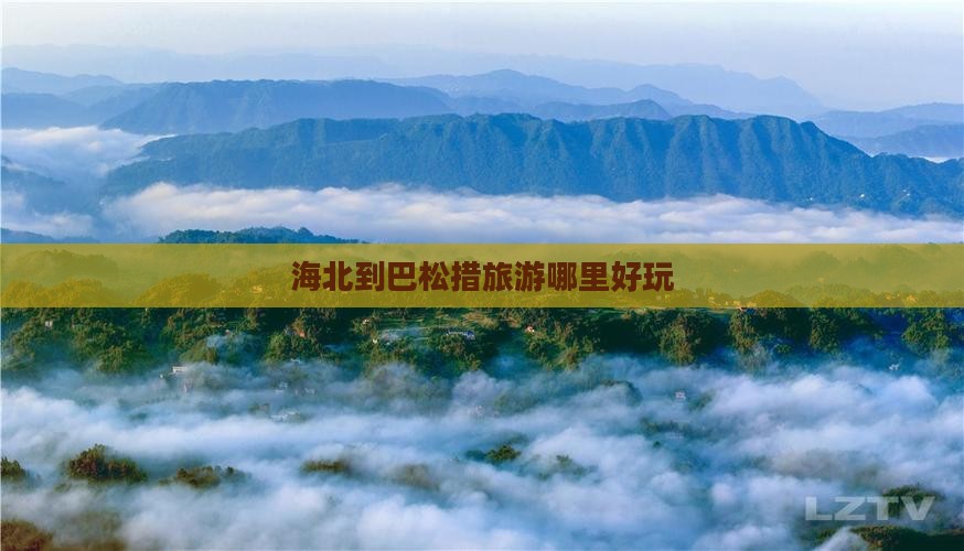 海北到巴松措旅游哪里好玩