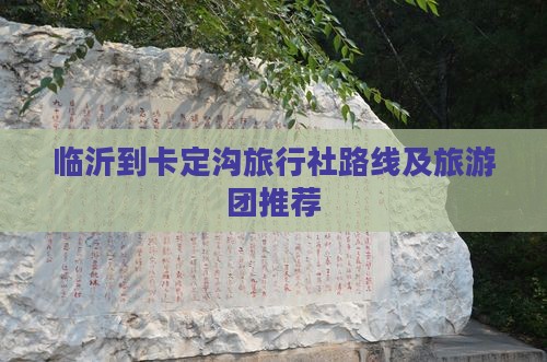 临沂到卡定沟旅行社路线及旅游团推荐