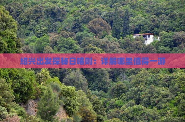 绍兴出发探秘日喀则：详解哪里值得一游