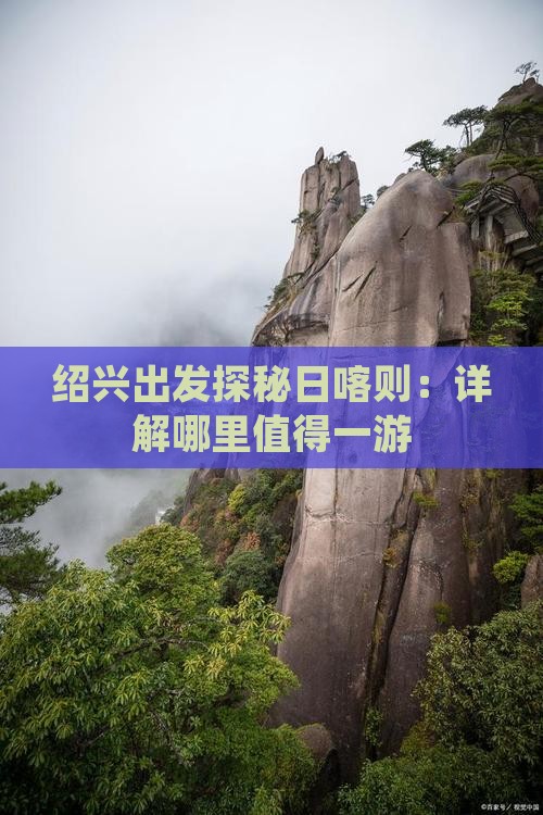 绍兴出发探秘日喀则：详解哪里值得一游